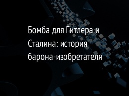 Бомба для Гитлера и Сталина: история барона-изобретателя