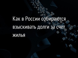 Как в России собираются взыскивать долги за счет жилья