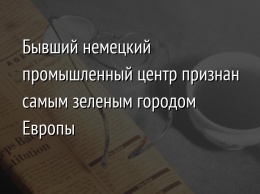 Бывший немецкий промышленный центр признан самым зеленым городом Европы