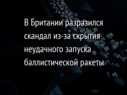 В Британии разразился скандал из-за скрытия неудачного запуска баллистической ракеты