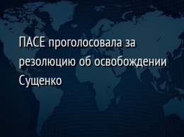 ПАСЕ проголосовала за резолюцию об освобождении Сущенко