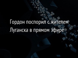 Гордон поспорил с жителем Луганска в прямом эфире