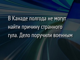 В Канаде полгода не могут найти причину странного гула. Дело поручили военным