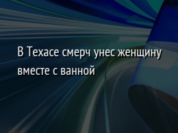 В Техасе смерч унес женщину вместе с ванной