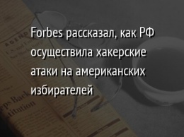 Forbes рассказал, как РФ осуществила хакерские атаки на американских избирателей