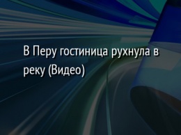 В Перу гостиница рухнула в реку (Видео)