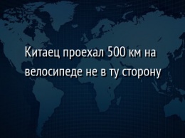 Китаец проехал 500 км на велосипеде не в ту сторону