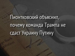 Пионтковский объяснил, почему команда Трампа не сдаст Украину Путину