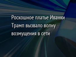 Роскошное платье Иванки Трамп вызвало волну возмущения в сети