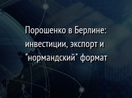 Порошенко в Берлине: инвестиции, экспорт и "нормандский" формат