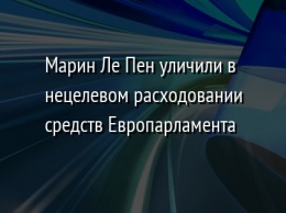 Марин Ле Пен уличили в нецелевом расходовании средств Европарламента