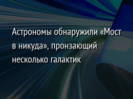 Астрономы обнаружили «Мост в никуда», пронзающий несколько галактик