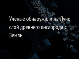 Ученые обнаружили на Луне слой древнего кислорода с Земли