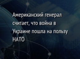 Американский генерал считает, что война в Украине пошла на пользу НАТО