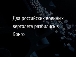 Два российских военных вертолета разбились в Конго