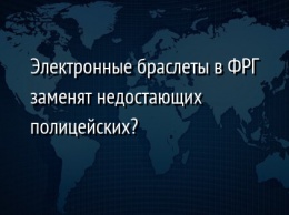 Электронные браслеты в ФРГ заменят недостающих полицейских?