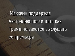 Маккейн поддержал Австралию после того, как Трамп не захотел выслушать ее премьера