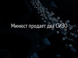 Минюст продает два СИЗО