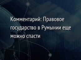 Комментарий: Правовое государство в Румынии еще можно спасти