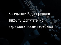 Заседание Рады пришлось закрыть: депутаты не вернулись после перерыва