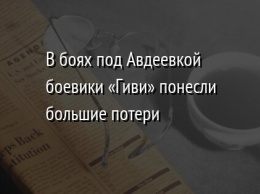 В боях под Авдеевкой боевики «Гиви» понесли большие потери