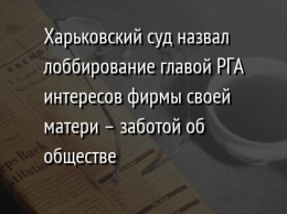 Харьковский суд назвал лоббирование главой РГА интересов фирмы своей матери - заботой об обществе