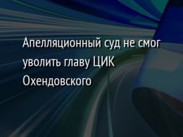 Апелляционный суд не смог уволить главу ЦИК Охендовского