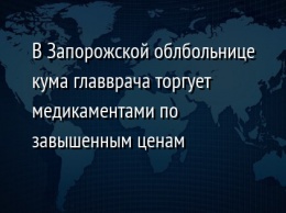 В Запорожской облбольнице кума главврача торгует медикаментами по завышенным ценам