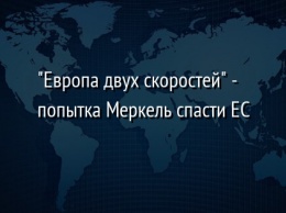 " Европа двух скоростей" - попытка Меркель спасти ЕС