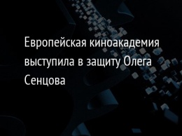 Европейская киноакадемия выступила в защиту Олега Сенцова