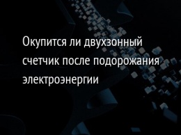 Окупится ли двухзонный счетчик после подорожания электроэнергии