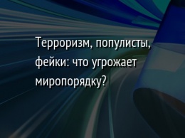 Терроризм, популисты, фейки: что угрожает миропорядку?