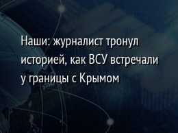 Наши: журналист тронул историей, как ВСУ встречали у границы с Крымом