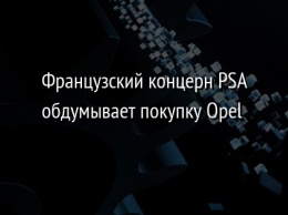 Французский концерн PSA обдумывает покупку Opel