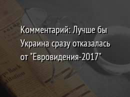 Комментарий: Лучше бы Украина сразу отказалась от " Евровидения-2017"