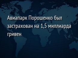 Авиапарк Порошенко был застрахован на 1,5 миллиарда гривен