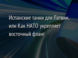 Испанские танки для Латвии, или Как НАТО укрепляет восточный фланг