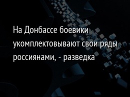 На Донбассе боевики укомплектовывают свои ряды россиянами, - разведка