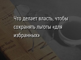 Что делает власть, чтобы сохранять льготы «для избранных»