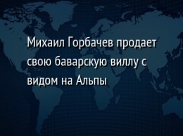 Михаил Горбачев продает свою баварскую виллу с видом на Альпы