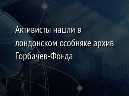 Активисты нашли в лондонском особняке архив Горбачев-Фонда