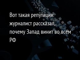 Вот такая репутация: журналист рассказал, почему Запад винит во всем РФ