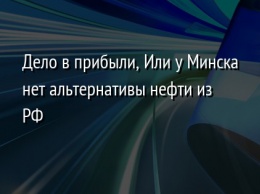 Дело в прибыли, Или у Минска нет альтернативы нефти из РФ