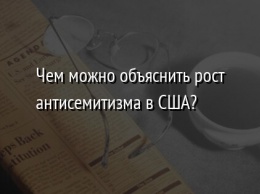 Чем можно объяснить рост антисемитизма в США?