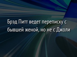 Брэд Питт ведет переписку с бывшей женой, но не с Джоли