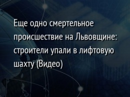 Еще одно смертельное происшествие на Львовщине: строители упали в лифтовую шахту (Видео)