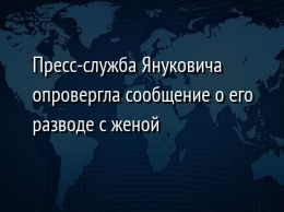 Пресс-служба Януковича опровергла сообщение о его разводе с женой