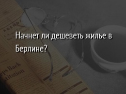 Начнет ли дешеветь жилье в Берлине?