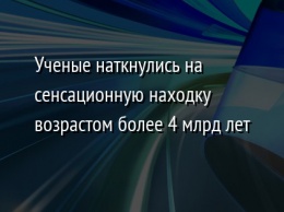 Ученые наткнулись на сенсационную находку возрастом более 4 млрд лет