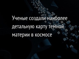 Ученые создали наиболее детальную карту темной материи в космосе